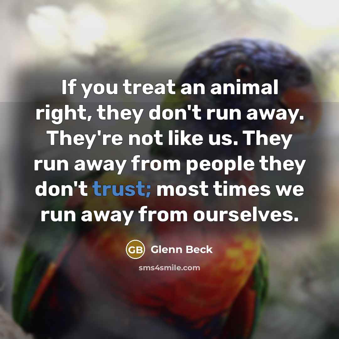 “If you treat an animal right, they don't run away.…” quote by Glenn Beck