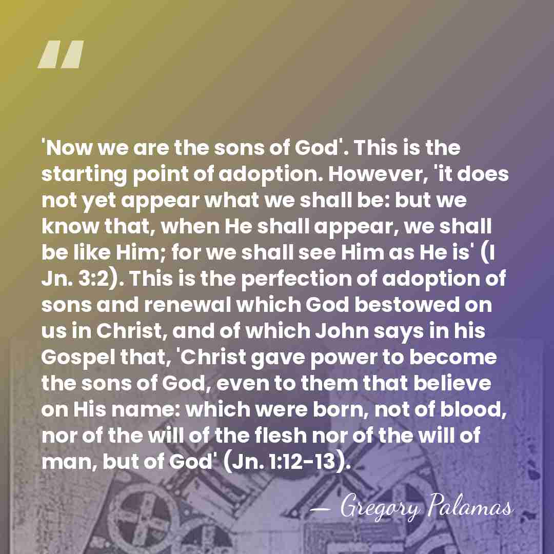 'Now we are the sons of God'. This is the starting point&hellip; - Gregory Palamas