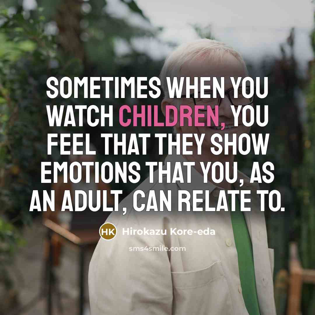 “Sometimes when you watch children, you feel that they show…” quote by Hirokazu Kore-eda