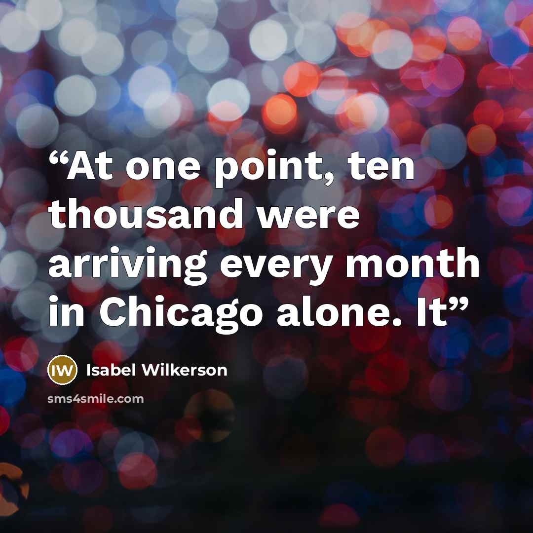 “At one point, ten thousand were arriving every month in Chicago alone. It” quote by Isabel Wilkerson