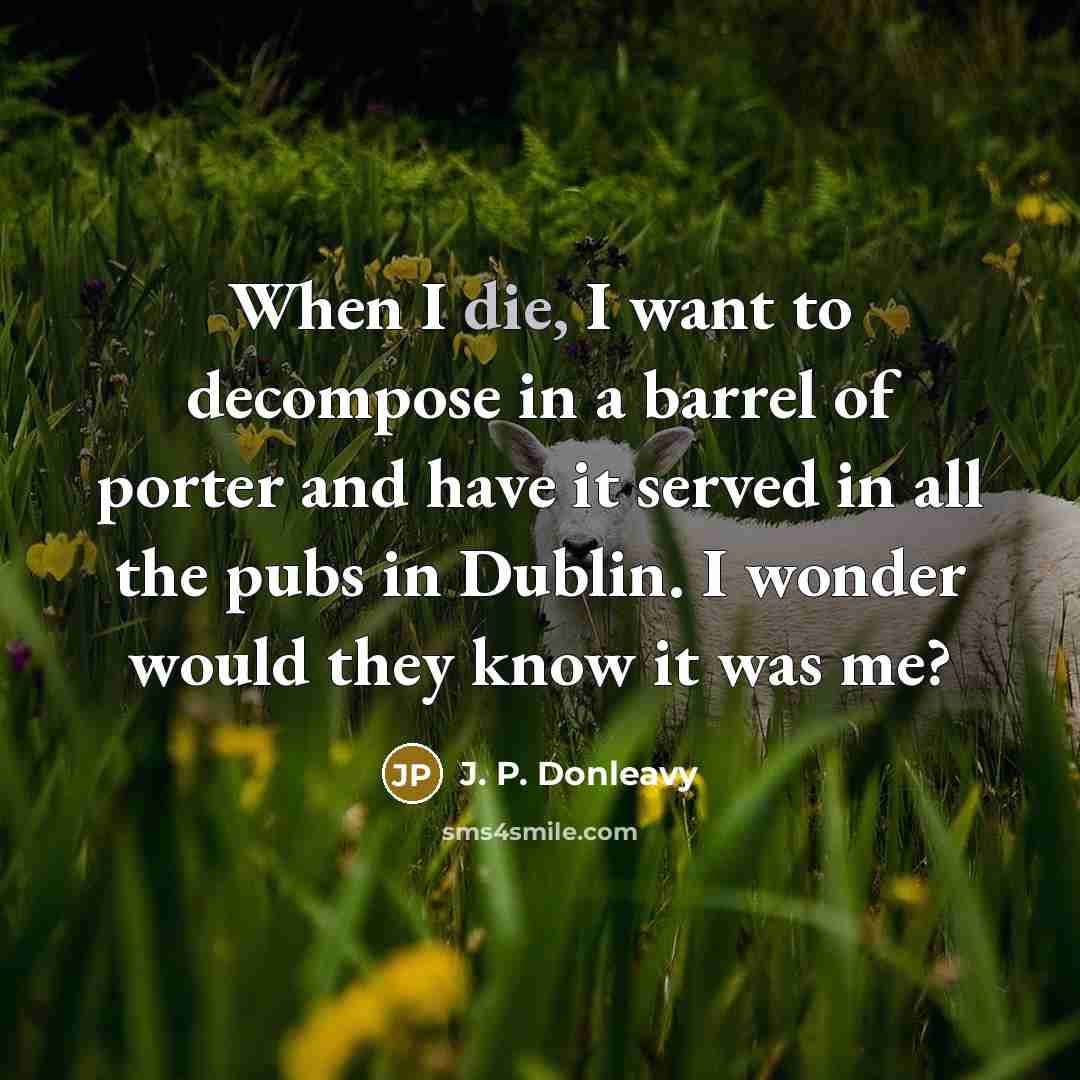 “When I die, I want to decompose in a barrel…” quote by J. P. Donleavy
