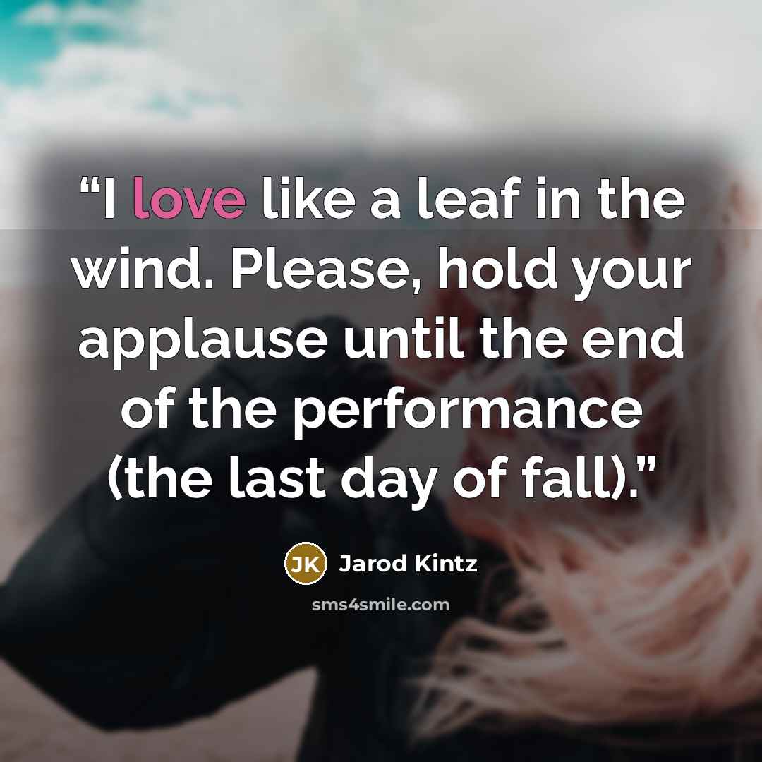 “I love like a leaf in the wind. Please, hold your applause until the end of the performance (the last day of fall).” quote by Jarod Kintz