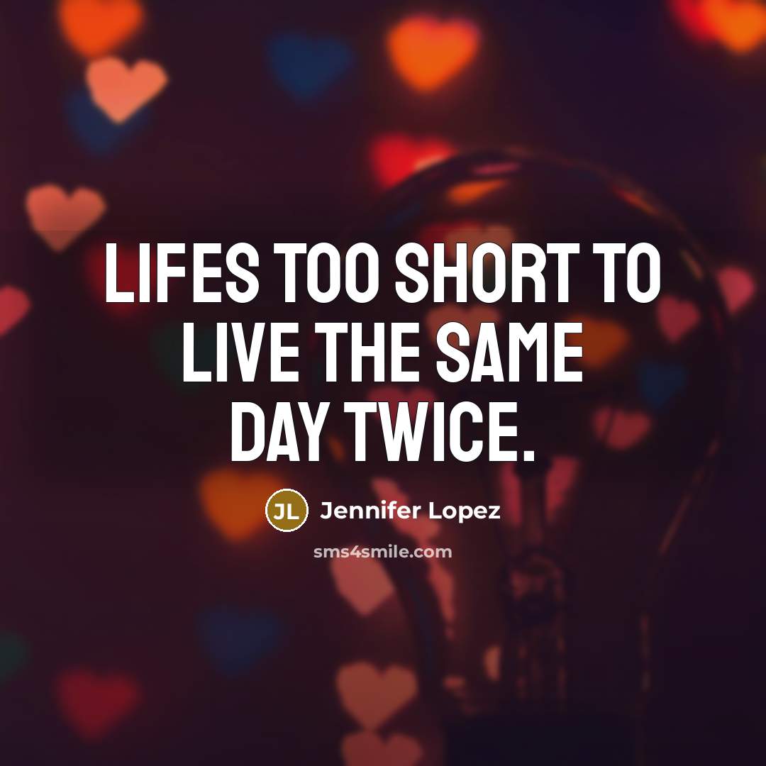 “Lifes too short to live the same day twice.…” quote by Jennifer Lopez