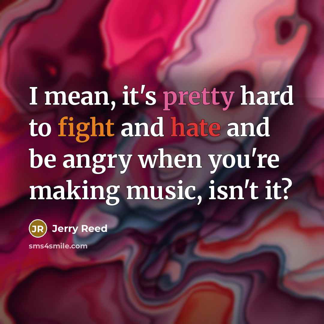 “I mean, it's pretty hard to fight and hate and…” quote by Jerry Reed