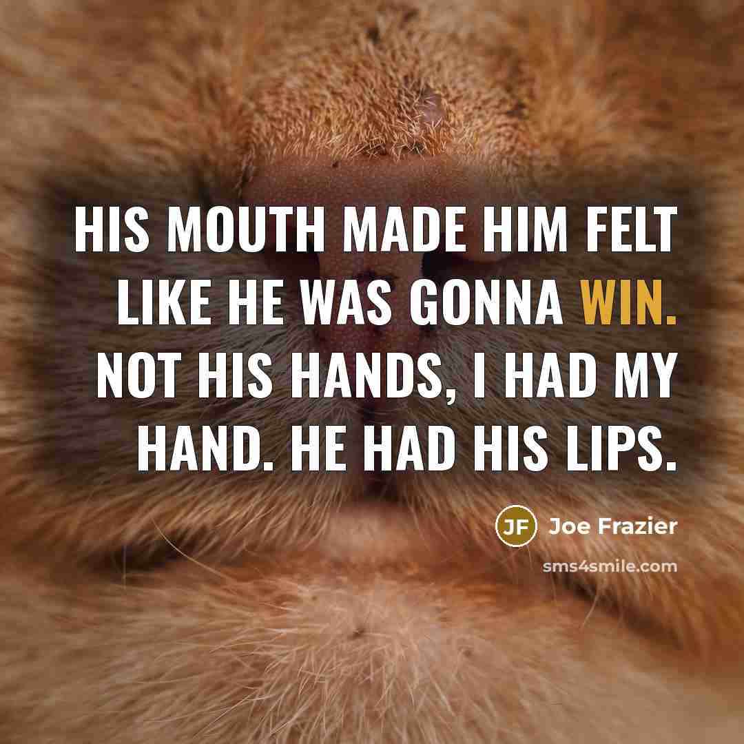 “His mouth made him felt like he was gonna win.…” quote by Joe Frazier