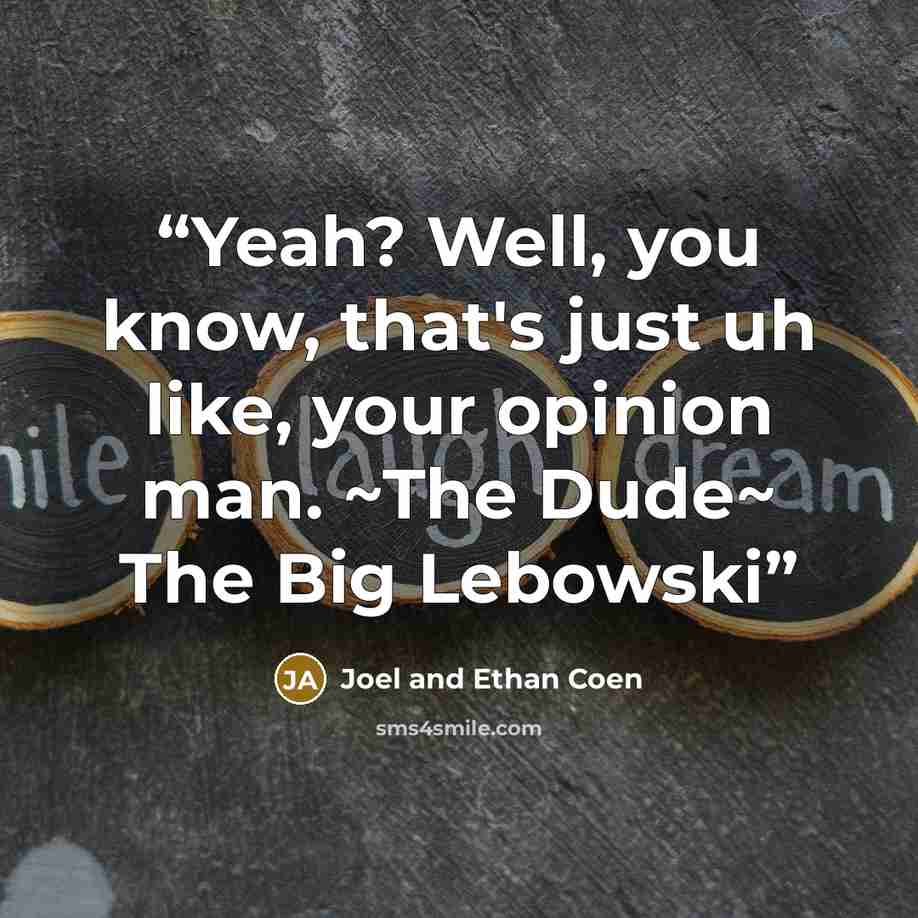 “Yeah? Well, you know, that's just uh like, your opinion man. ~The Dude~ The Big Lebowski” quote by Joel and Ethan Coen