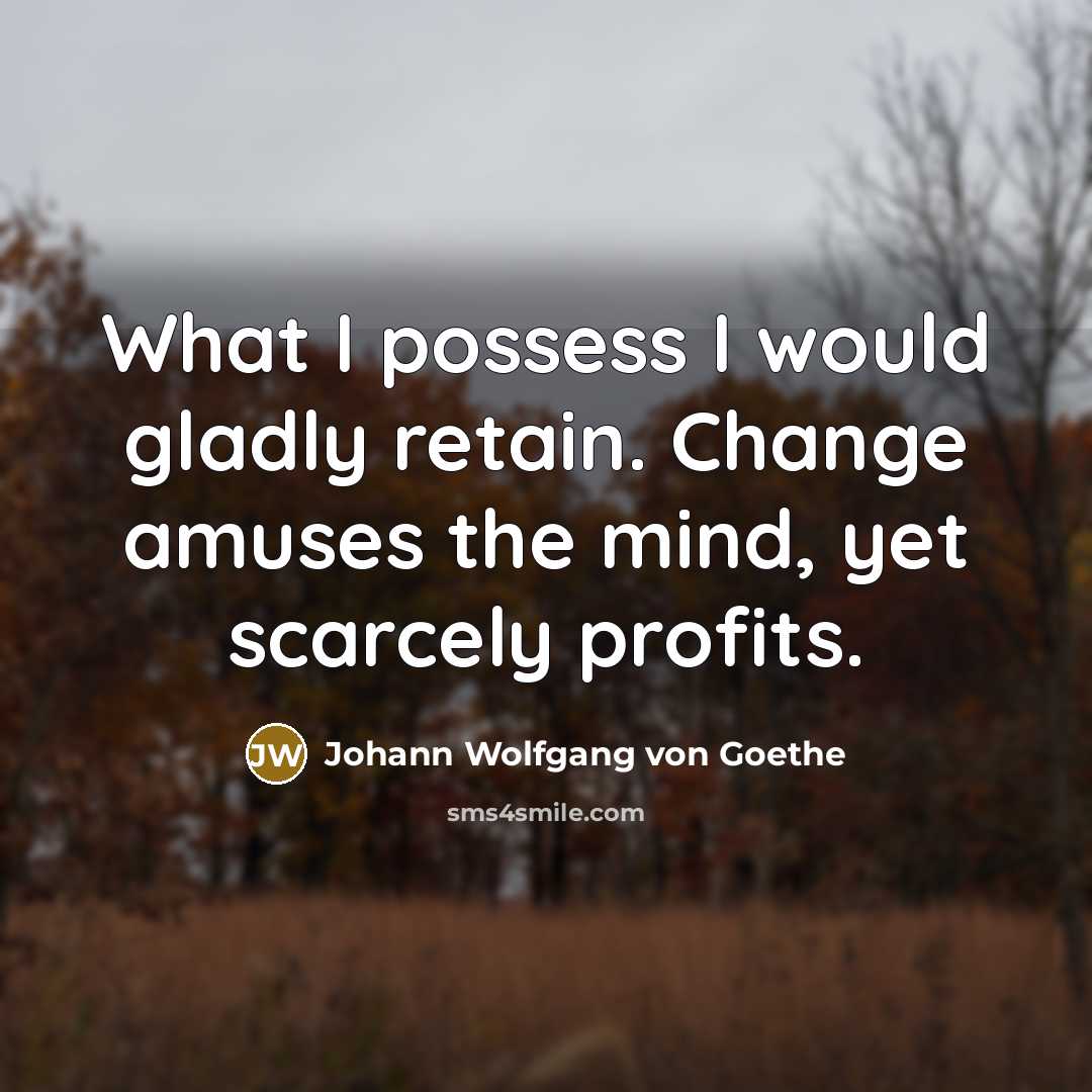 “What I possess I would gladly retain. Change amuses the…” quote by Johann Wolfgang von Goethe