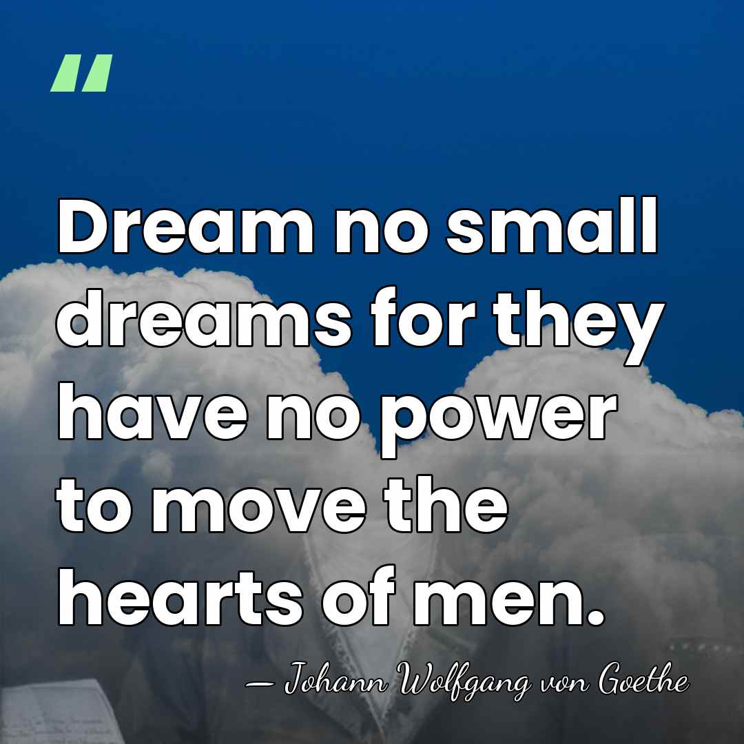 Dream no small dreams for they have no power to move the&hellip; - Johann Wolfgang von Goethe