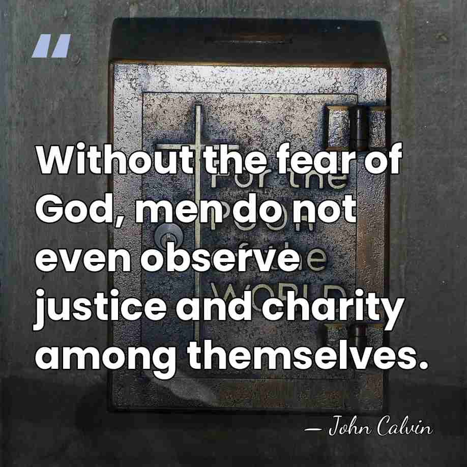 Without the fear of God, men do not even observe justice and&hellip; - John Calvin