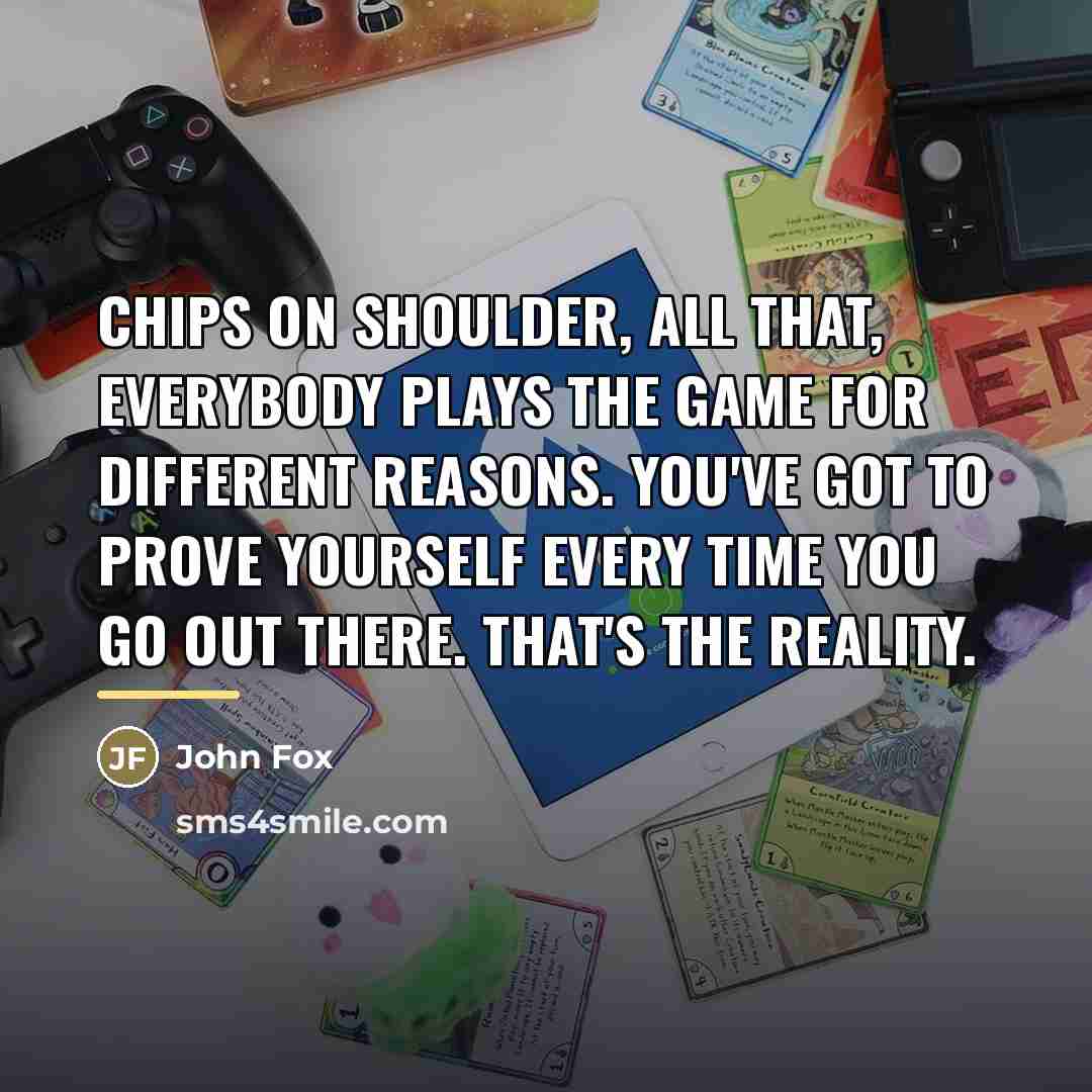 “Chips on shoulder, all that, everybody plays the game for…” quote by John Fox