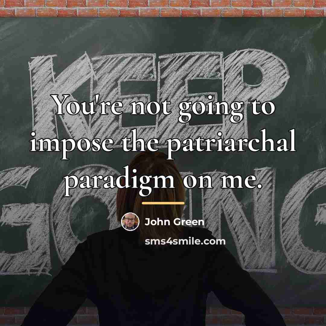“You're not going to impose the patriarchal paradigm on me.…” quote by John Green