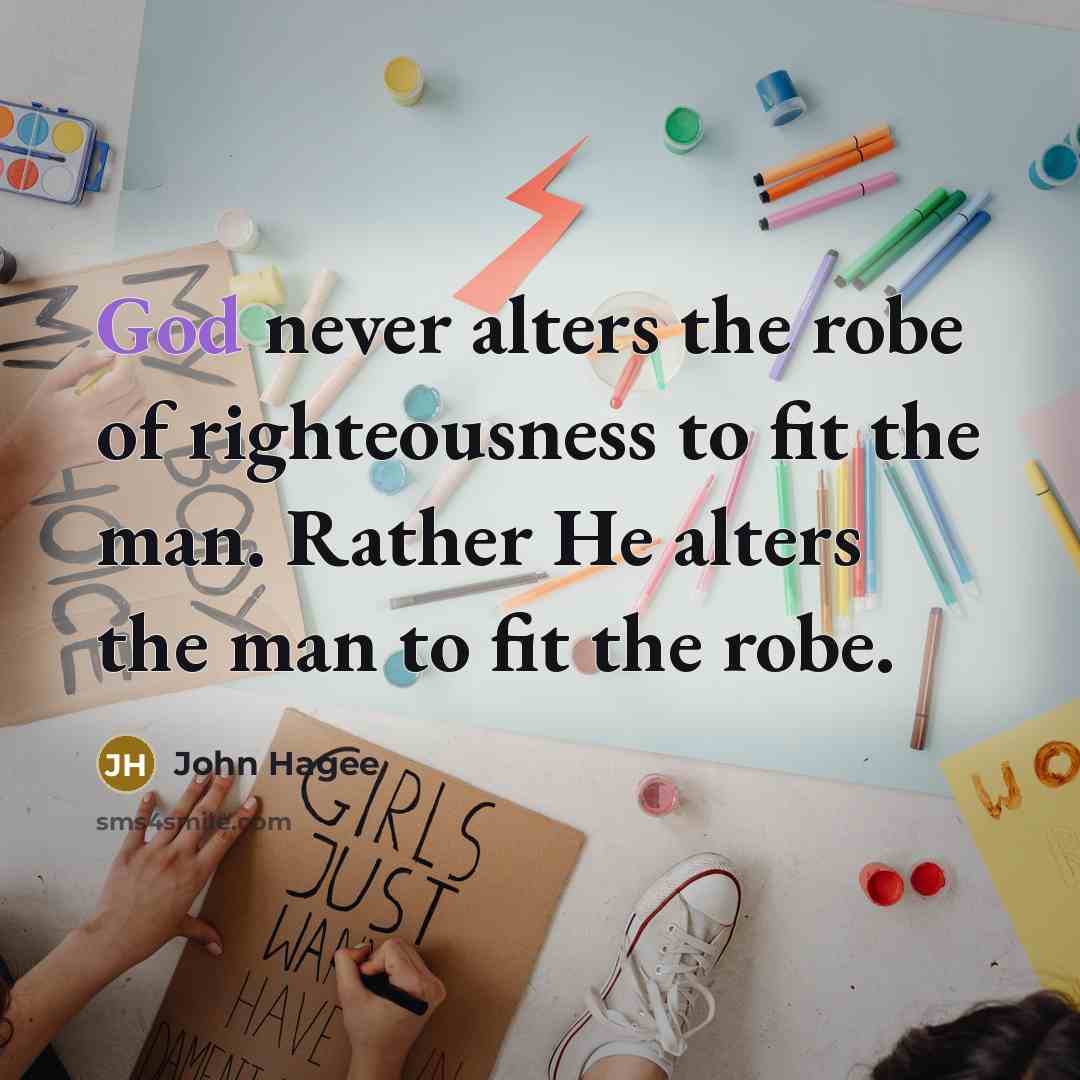 “God never alters the robe of righteousness to fit the…” quote by John Hagee