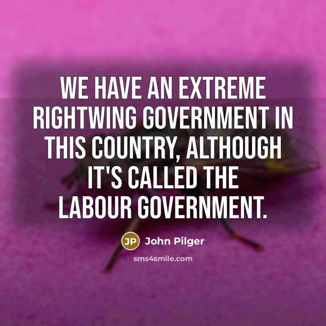 “We have an extreme rightwing government in this country, although…” quote by John Pilger