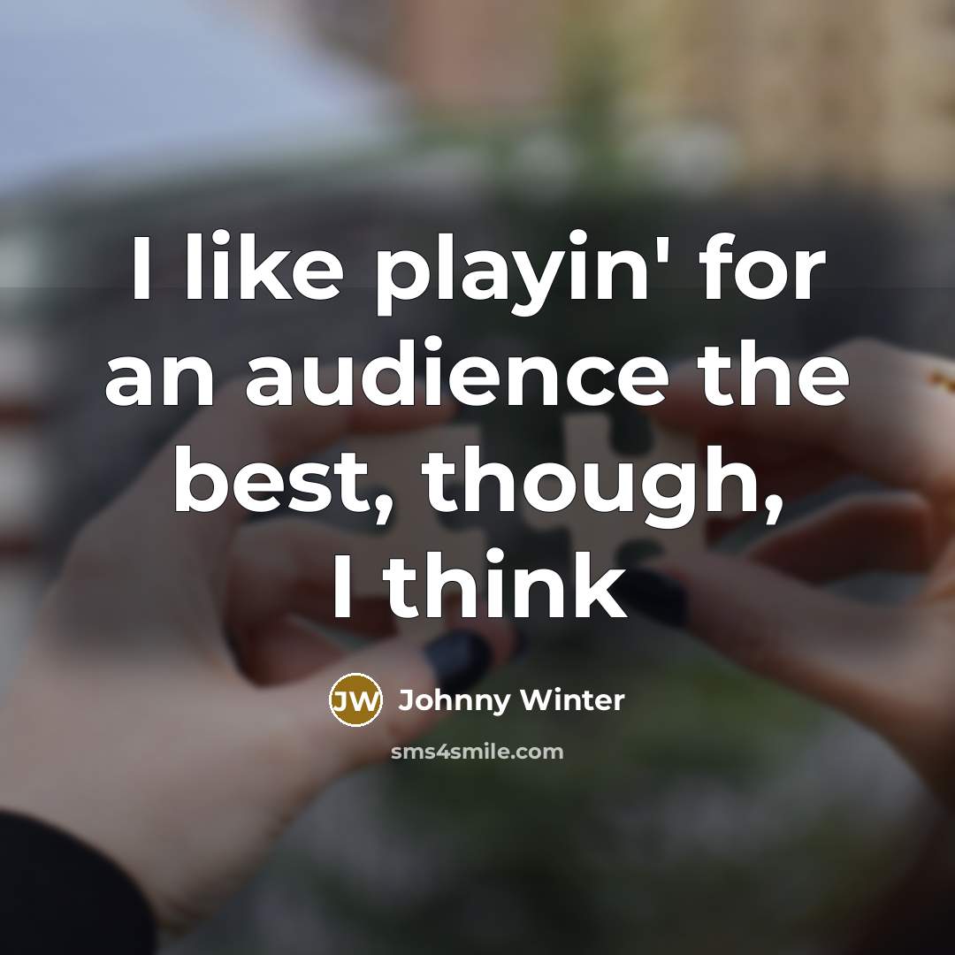 “I like playin' for an audience the best, though, I…” quote by Johnny Winter