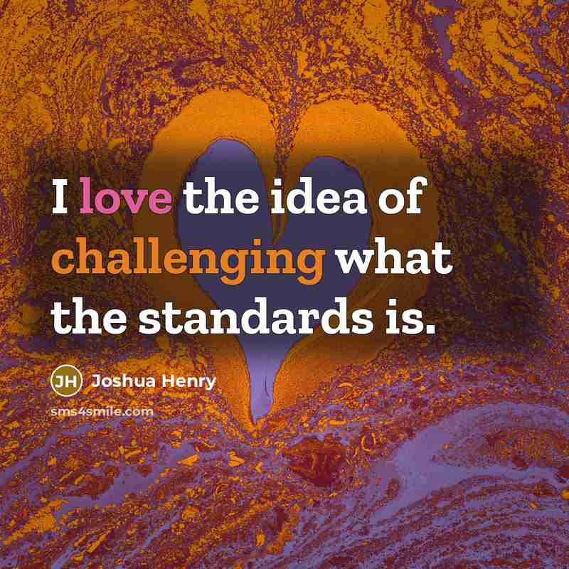 “I love the idea of challenging what the standards is.” quote by Joshua Henry