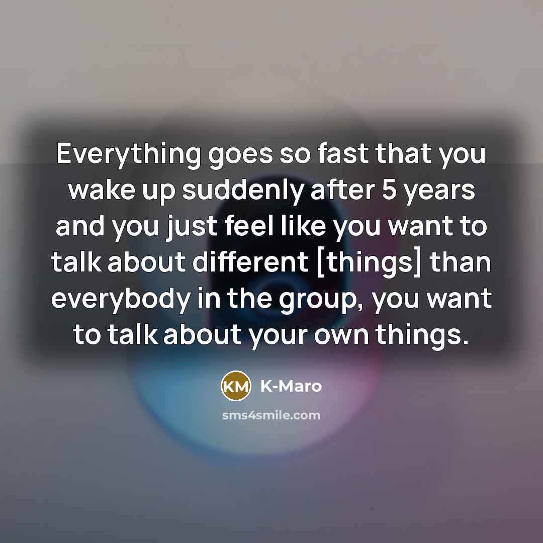 “Everything goes so fast that you wake up suddenly after…” quote by K-Maro