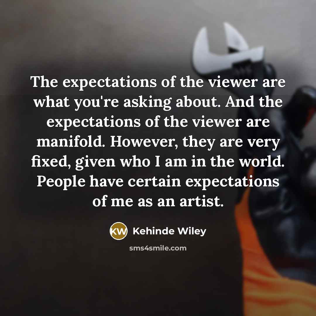 “The expectations of the viewer are what you're asking about.…” quote by Kehinde Wiley