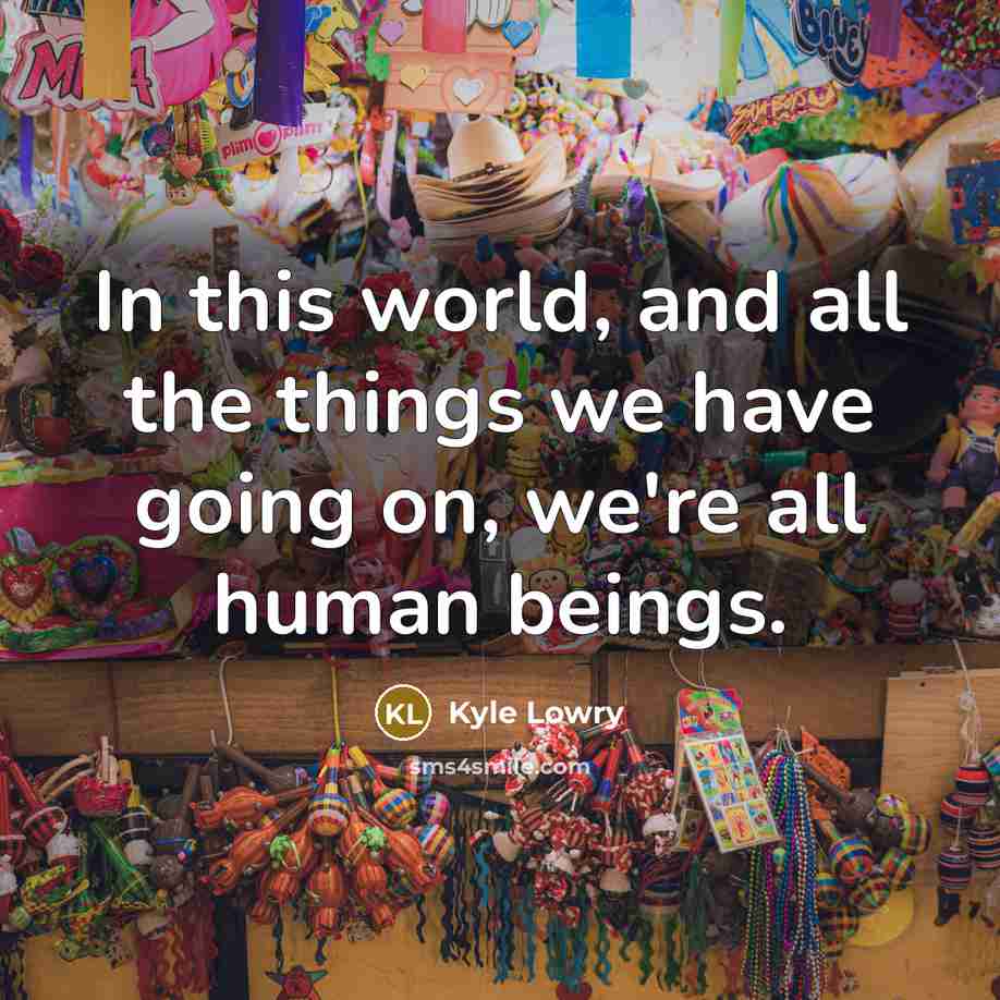 “In this world, and all the things we have going…” quote by Kyle Lowry
