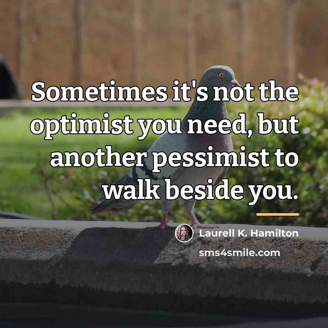 “Sometimes it's not the optimist you need, but another pessimist…” quote by Laurell K. Hamilton