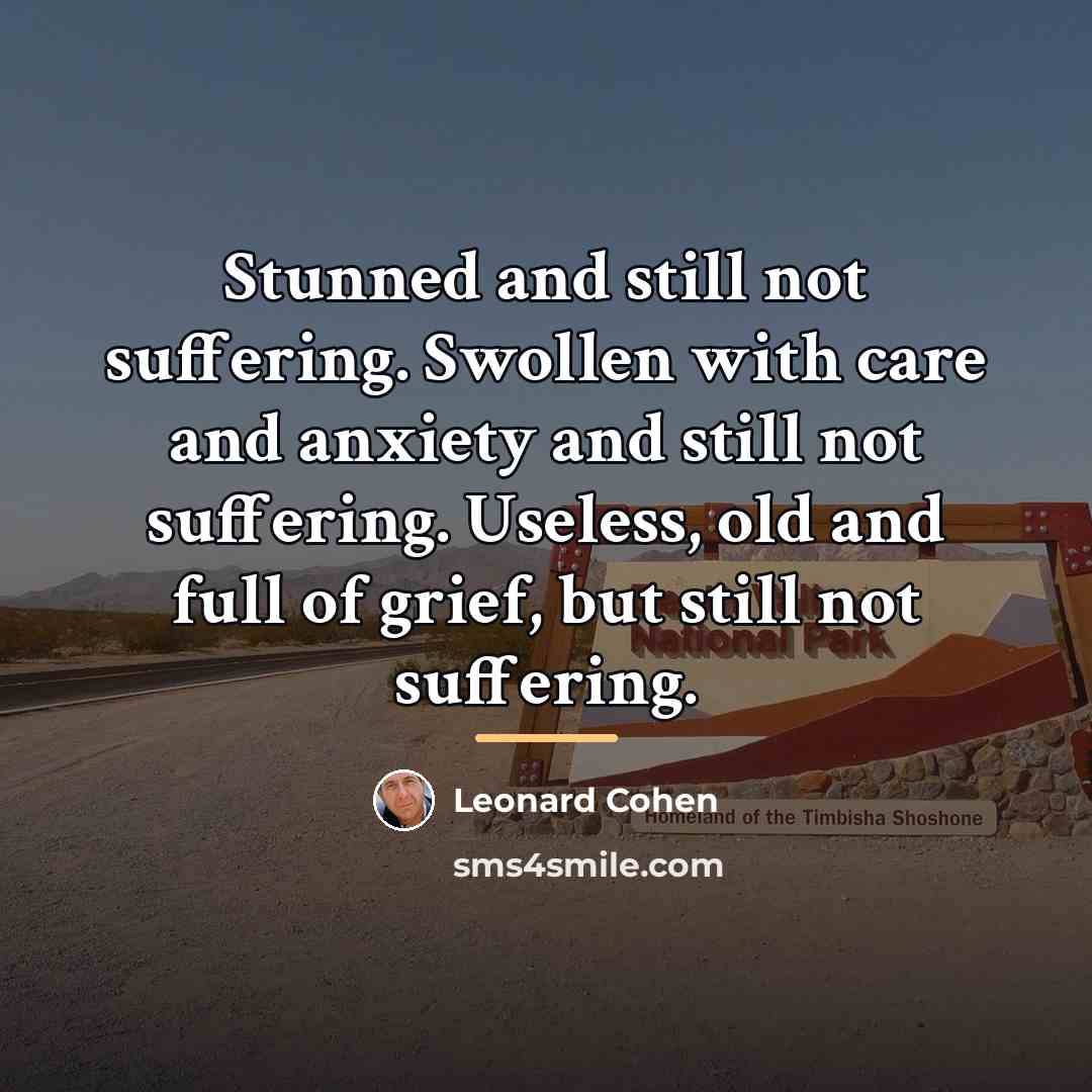 “Stunned and still not suffering. Swollen with care and anxiety…” quote by Leonard Cohen