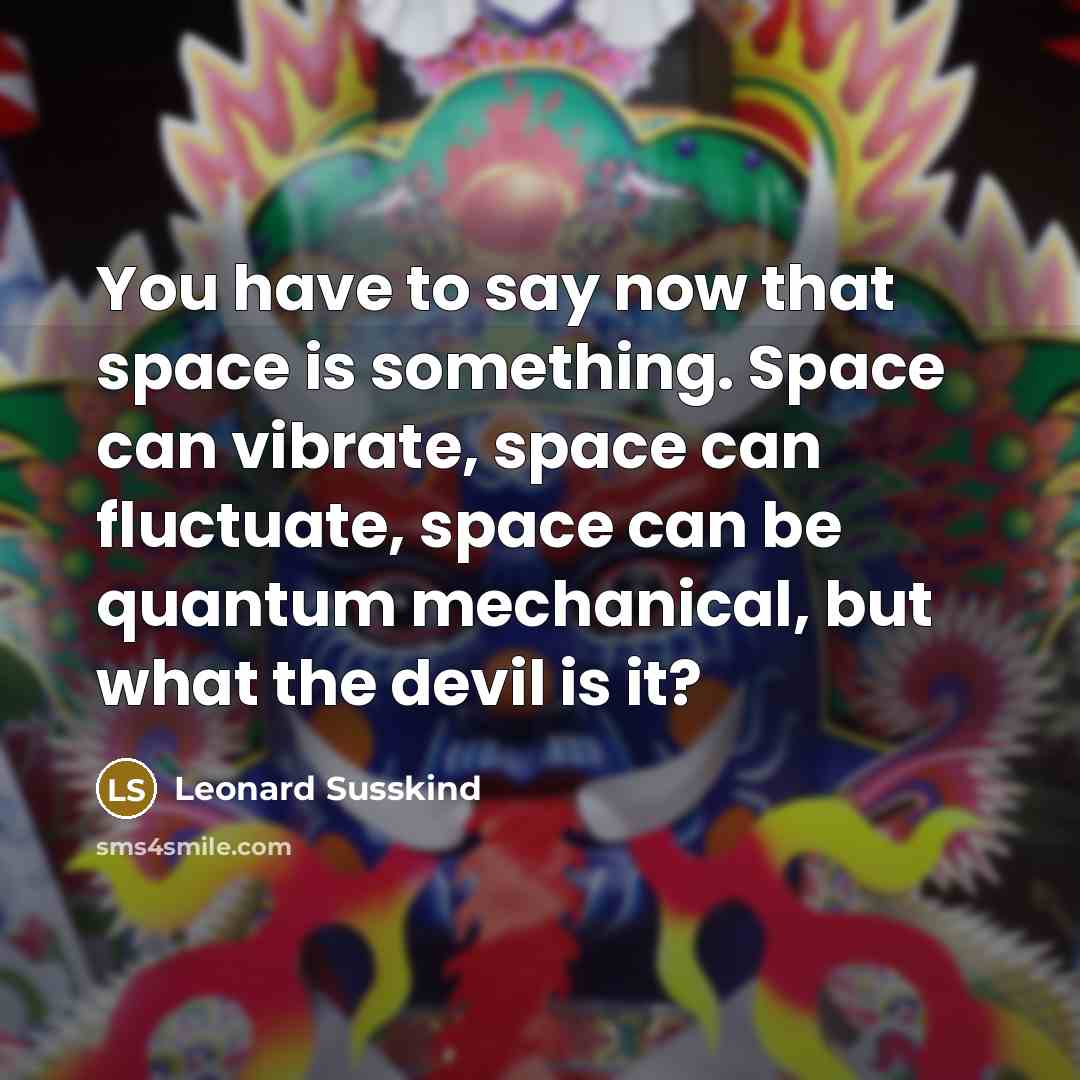 “You have to say now that space is something. Space…” quote by Leonard Susskind