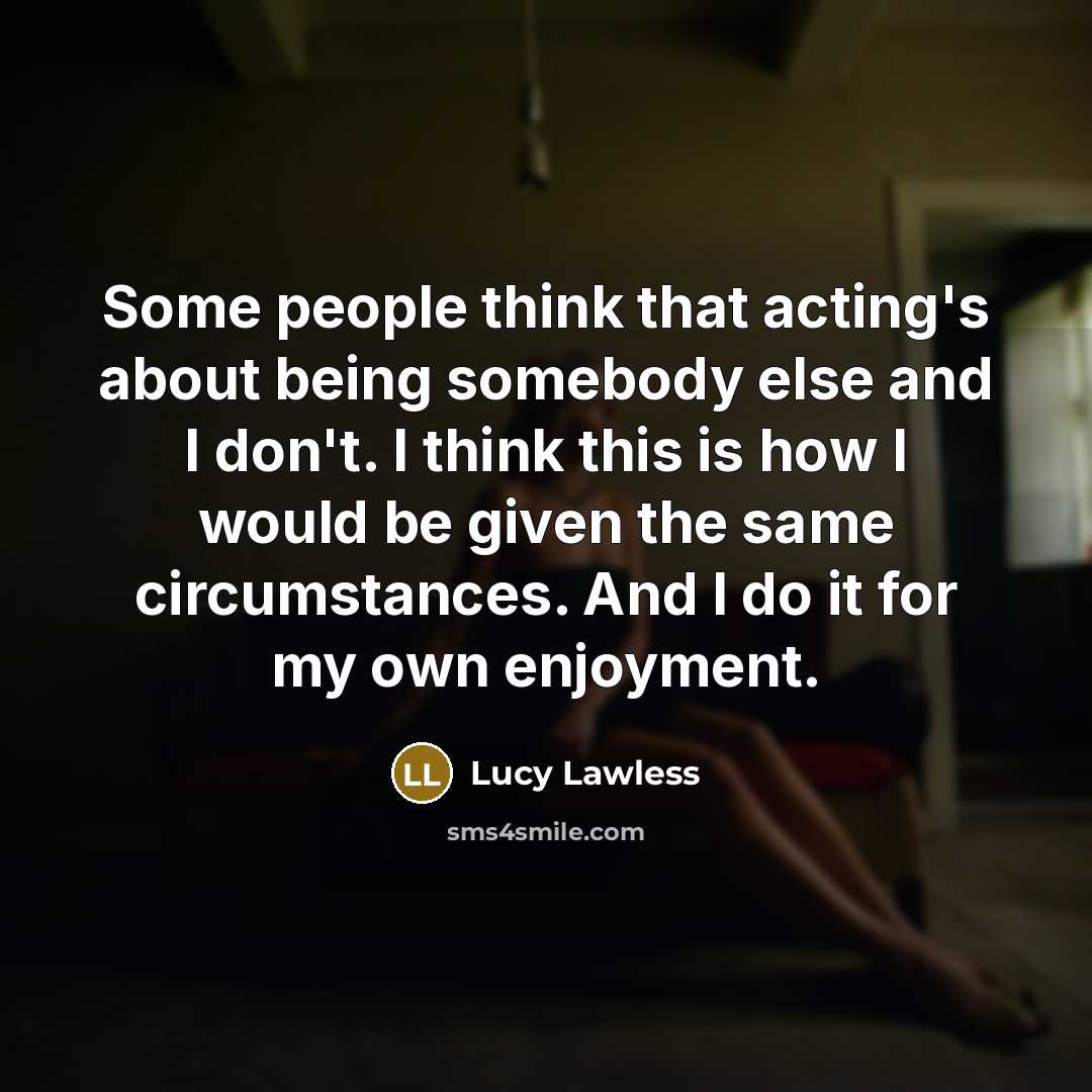 “Some people think that acting's about being somebody else and…” quote by Lucy Lawless