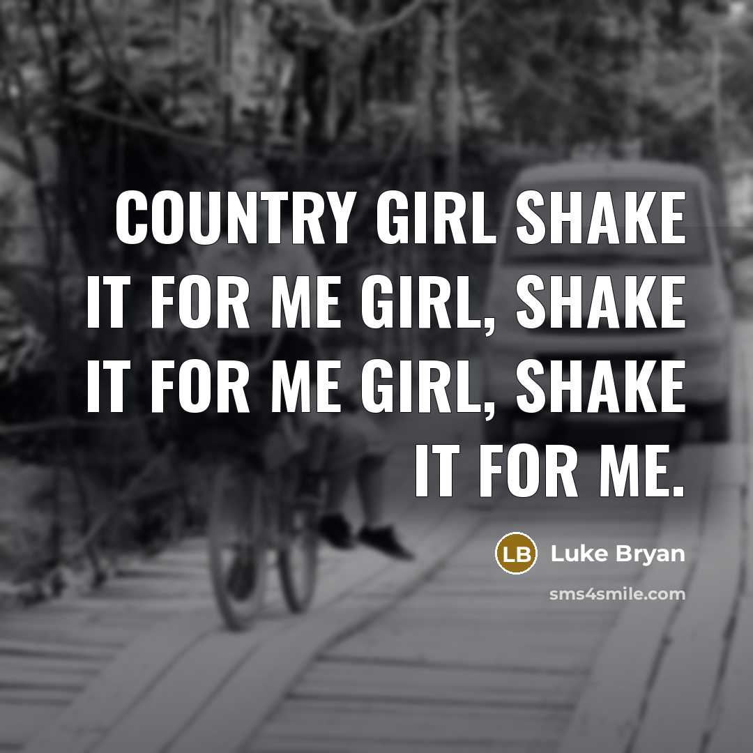 “Country girl shake it for me girl, shake it for me girl, shake it for me.” quote by Luke Bryan