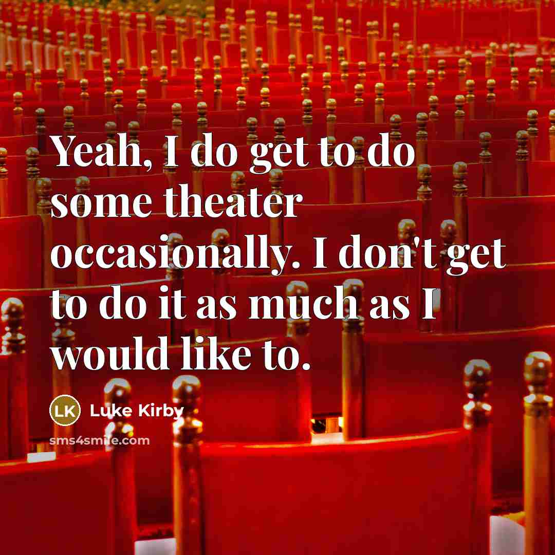 “Yeah, I do get to do some theater occasionally. I don't get to do it as much as I would like to.” quote by Luke Kirby