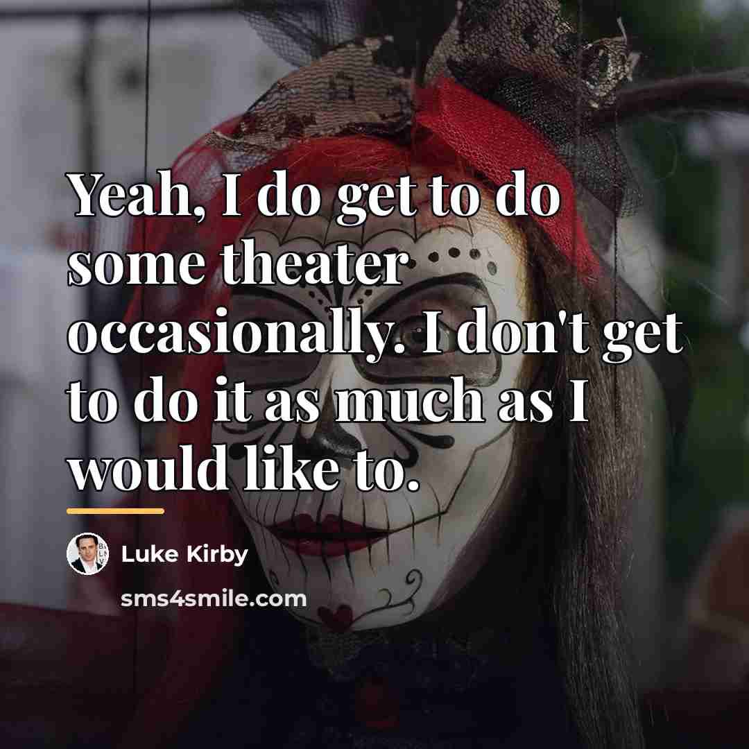 “Yeah, I do get to do some theater occasionally. I…” quote by Luke Kirby