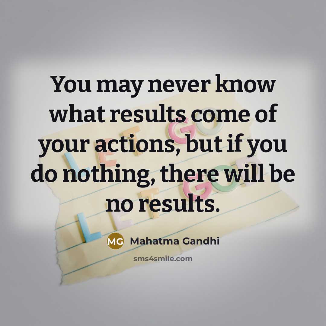 “You may never know what results come of your actions,…” quote by Mahatma Gandhi