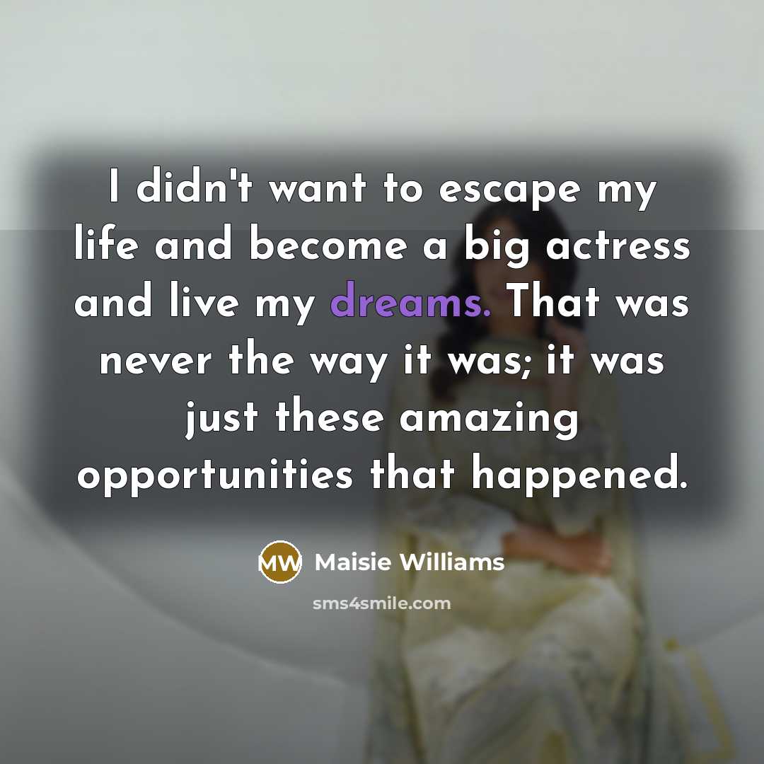 “I didn't want to escape my life and become a…” quote by Maisie Williams