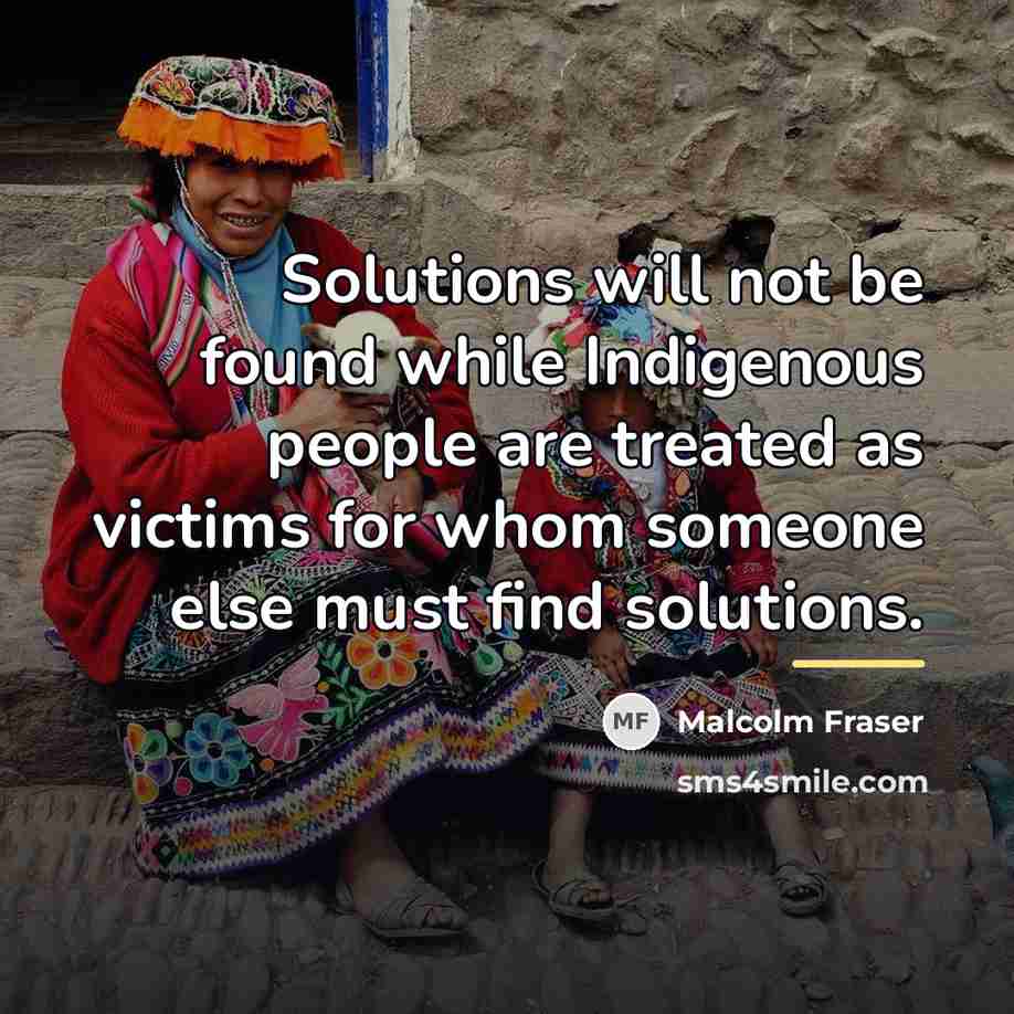 “Solutions will not be found while Indigenous people are treated…” quote by Malcolm Fraser