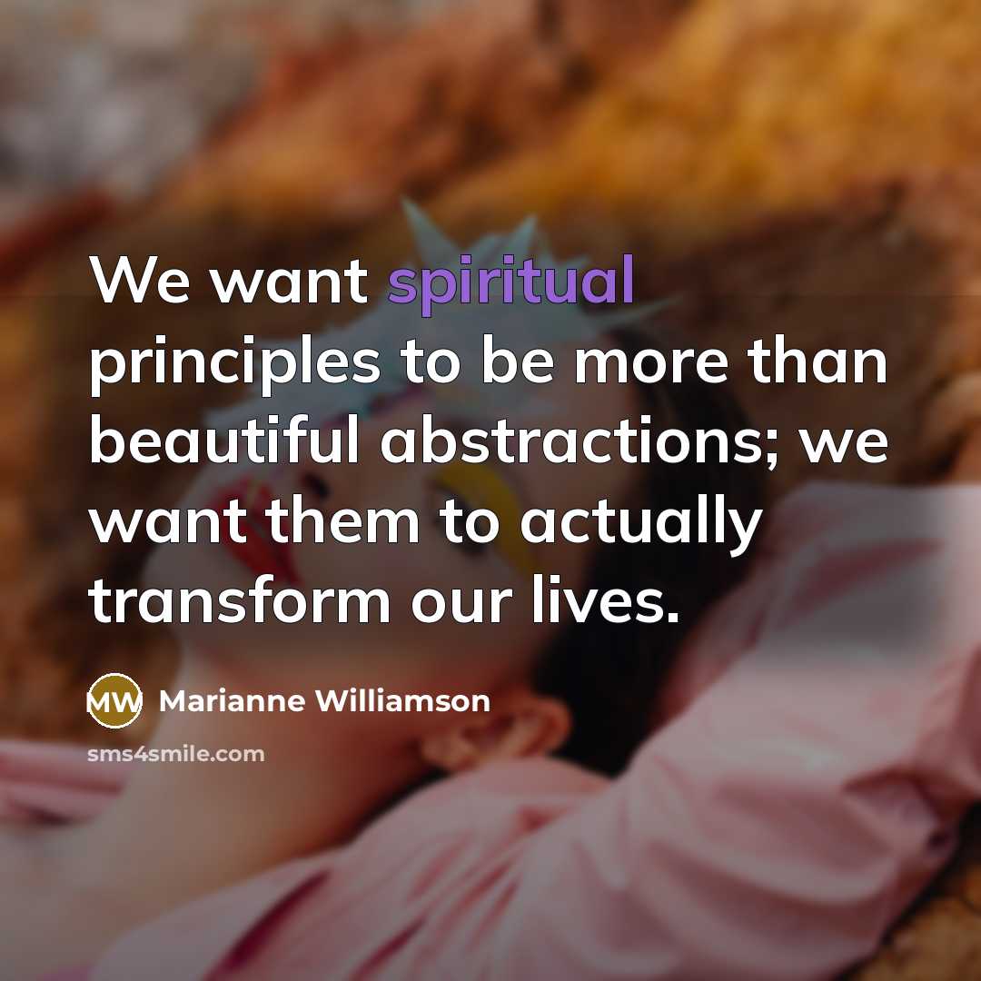 “We want spiritual principles to be more than beautiful abstractions;…” quote by Marianne Williamson