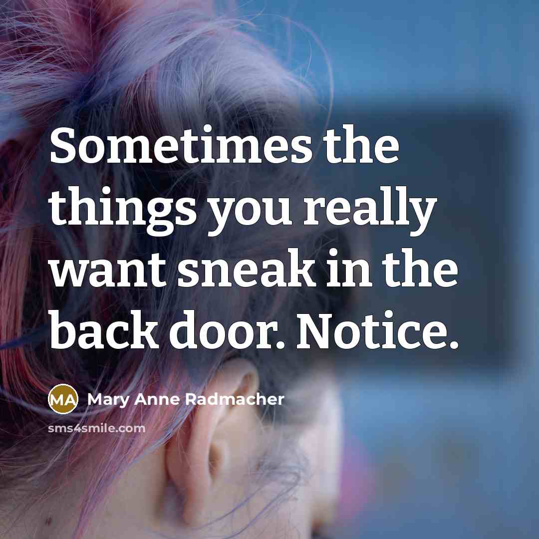 “Sometimes the things you really want sneak in the back…” quote by Mary Anne Radmacher