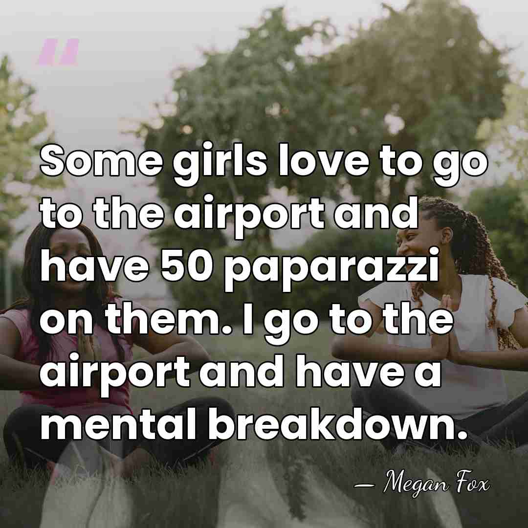 Some girls love to go to the airport and have 50 paparazzi&hellip; - Megan Fox