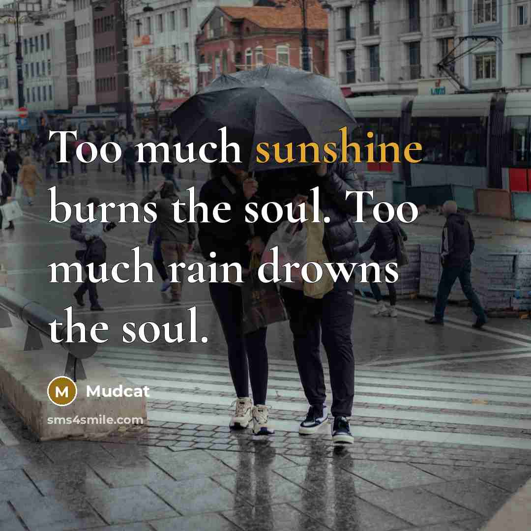 “Too much sunshine burns the soul. Too much rain drowns…” quote by Mudcat