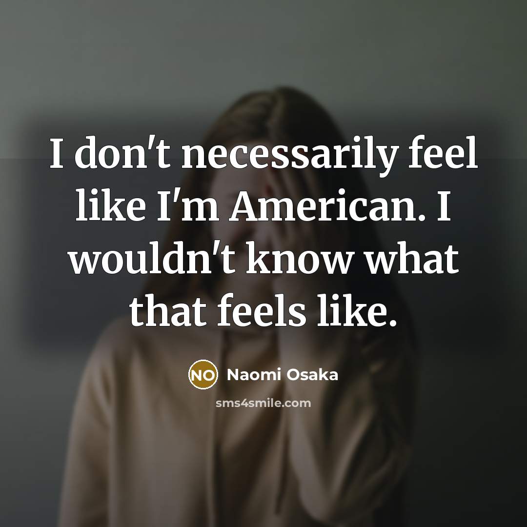 “I don't necessarily feel like I'm American. I wouldn't know…” quote by Naomi Osaka