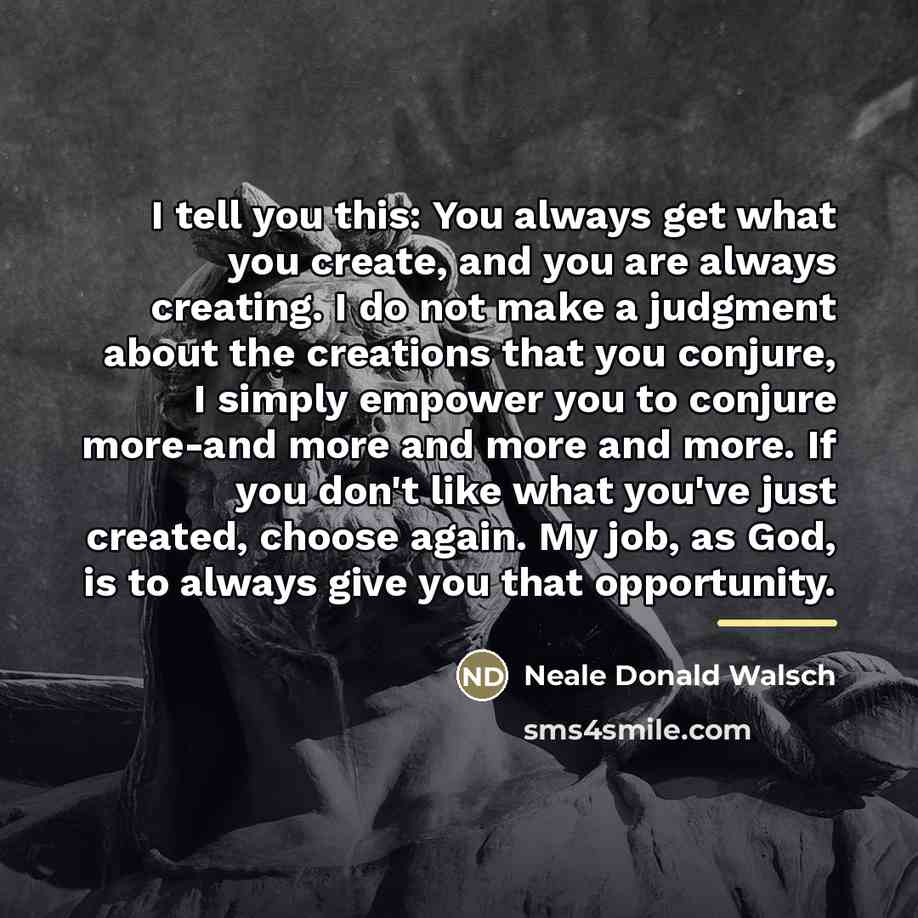 “I tell you this: You always get what you create,…” quote by Neale Donald Walsch