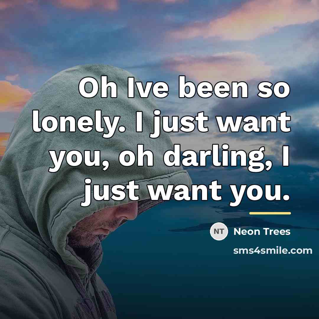 “Oh Ive been so lonely. I just want you, oh…” quote by Neon Trees