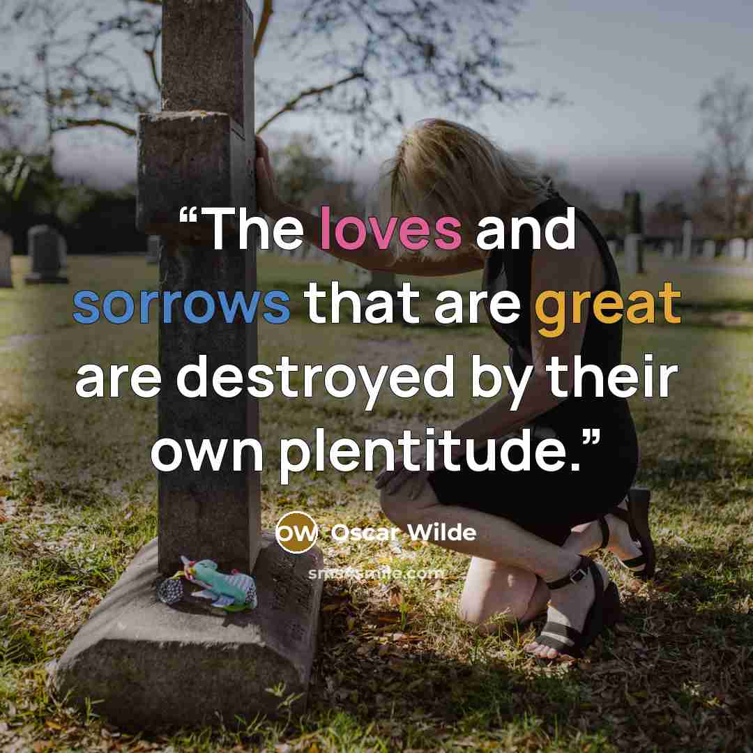 “The loves and sorrows that are great are destroyed by their own plentitude.” quote by Oscar Wilde