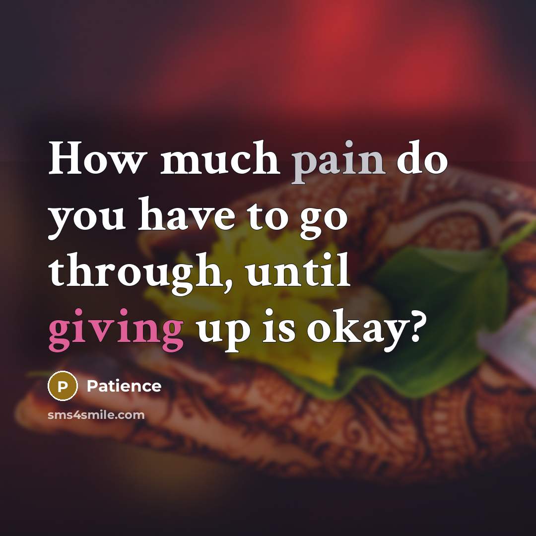 “How much pain do you have to go through, until giving up is okay?” quote by Patience