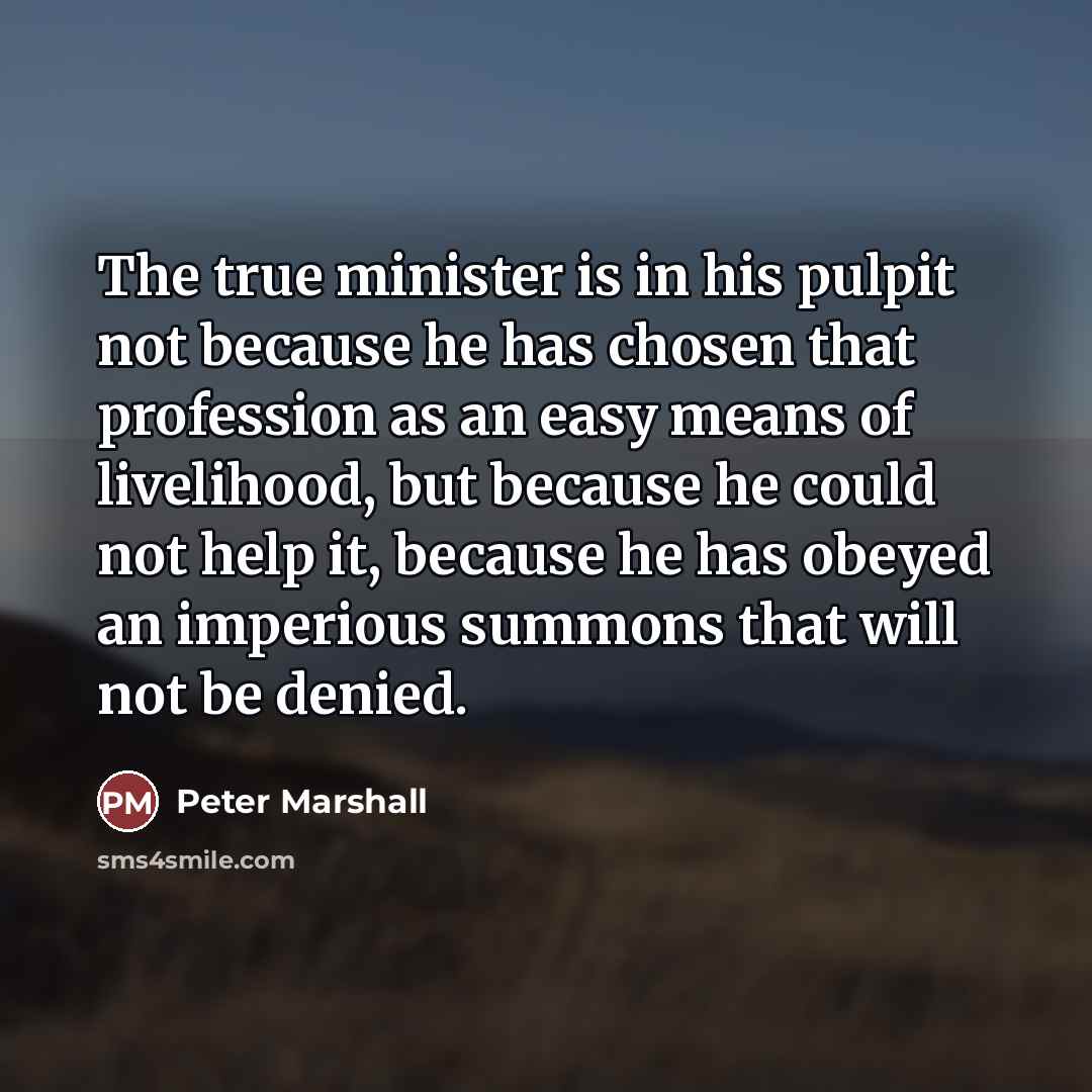 “The true minister is in his pulpit not because he…” quote by Peter Marshall