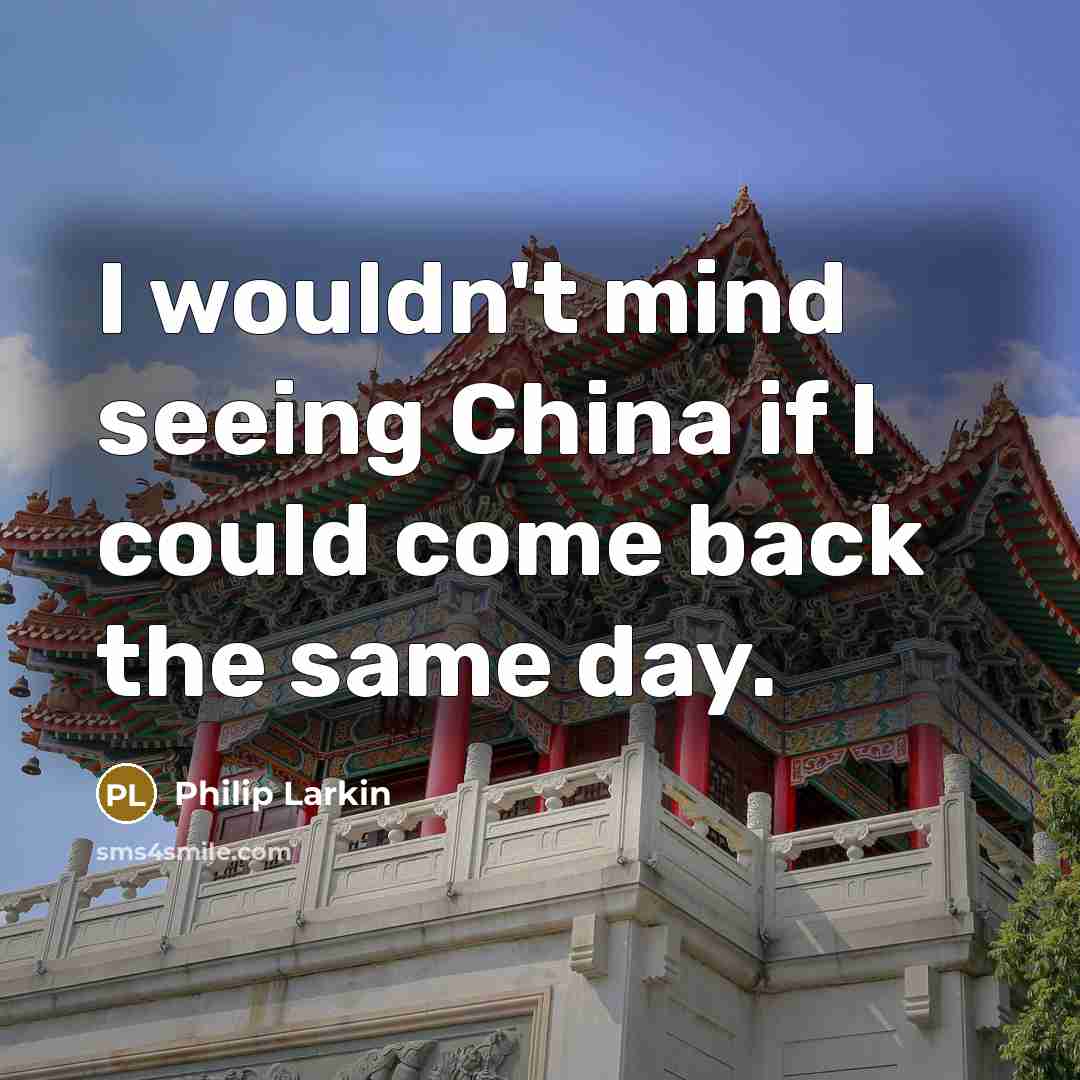 “I wouldn't mind seeing China if I could come back…” quote by Philip Larkin