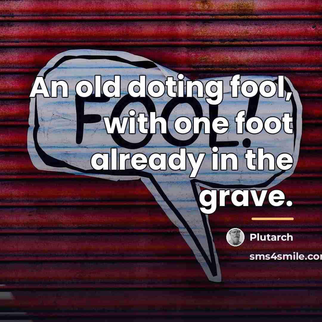 “An old doting fool, with one foot already in the…” quote by Plutarch