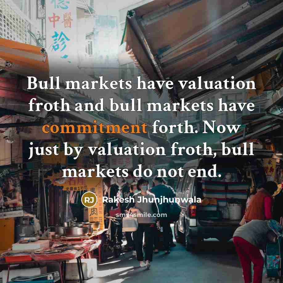 “Bull markets have valuation froth and bull markets have commitment…” quote by Rakesh Jhunjhunwala