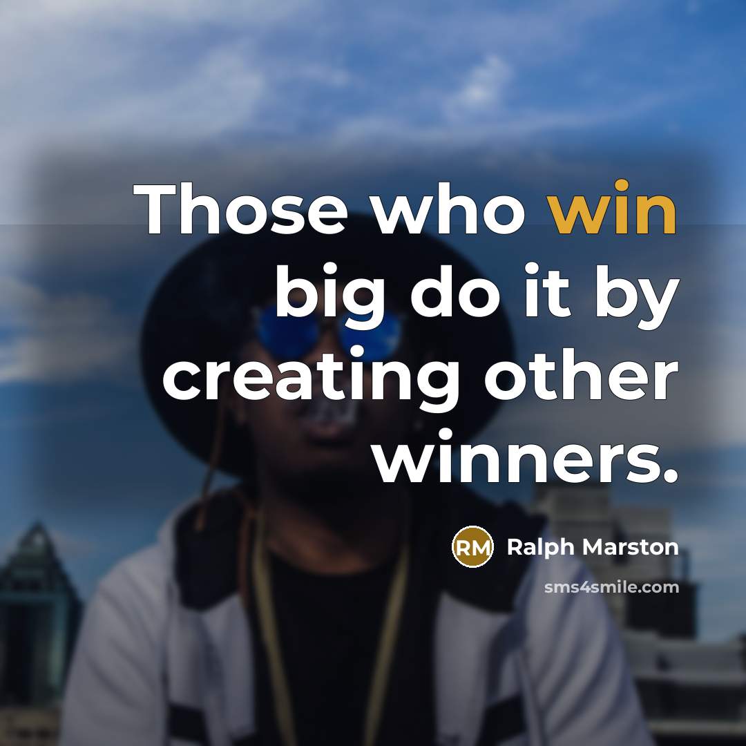“Those who win big do it by creating other winners.…” quote by Ralph Marston