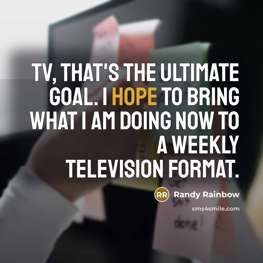 “TV, that's the ultimate goal. I hope to bring what…” quote by Randy Rainbow