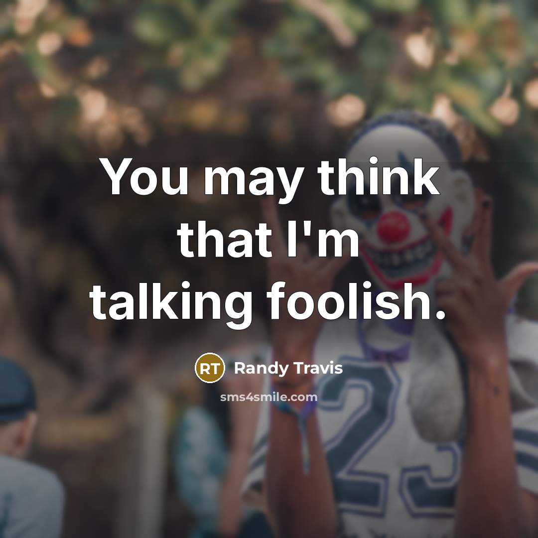 “You may think that I'm talking foolish.” quote by Randy Travis