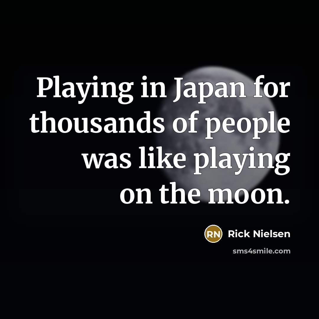 “Playing in Japan for thousands of people was like playing…” quote by Rick Nielsen