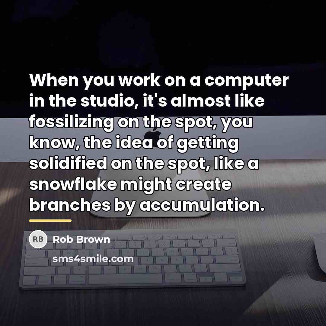 “When you work on a computer in the studio, it's…” quote by Rob Brown